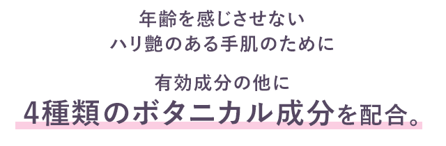 年齢を感じさせないハリ艶のある手肌のために有効成分の他に4種類のボタニカル成分を配合。